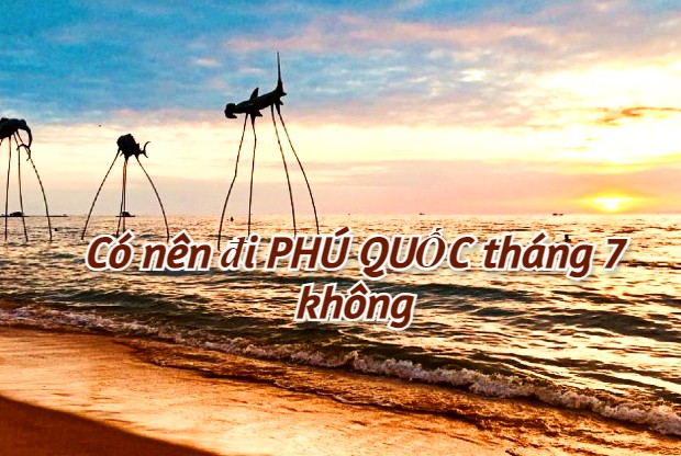 Có nên đi Phú Quốc vào tháng 7 hay không? Làm thế nào săn vé rẻ